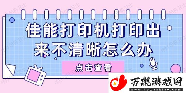 佳能打印机打印出来不清晰怎么办