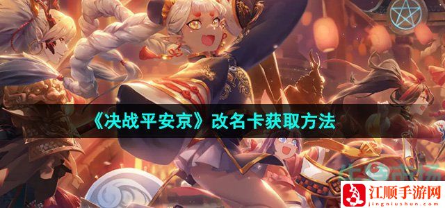 决战平安京改名卡获取方法-提高装备耐久度的技巧
