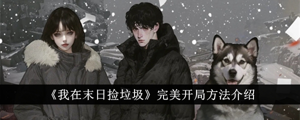 我在末日捡垃圾完美开局方法介绍-我在末日捡垃圾怎么完美开局