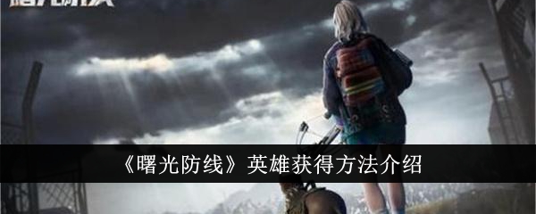 曙光防线英雄怎么获得-曙光防线英雄获得方法介绍