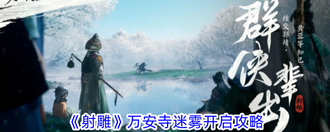 射雕万安寺迷雾开启攻略-万安寺迷雾怎么开
