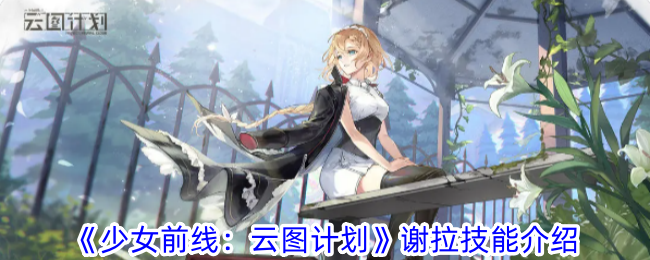 少女前线：云图计划谢拉技能介绍-少女前线：云图计划谢拉技能攻略