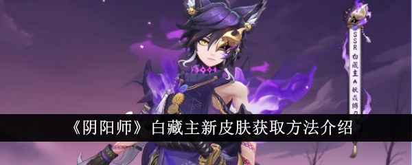 阴阳师白藏主新皮肤获取方法介绍-阴阳师白藏主新皮肤怎么获得