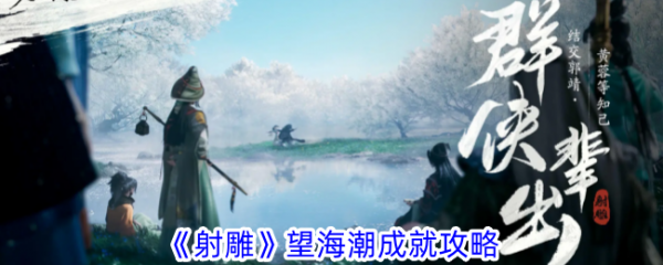 射雕手游望海潮成就怎么达成-射雕手游望海潮成就达成攻略