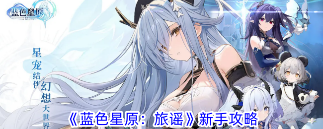 蓝色星原：旅谣新手攻略-蓝色星原：旅谣新手秘籍详情