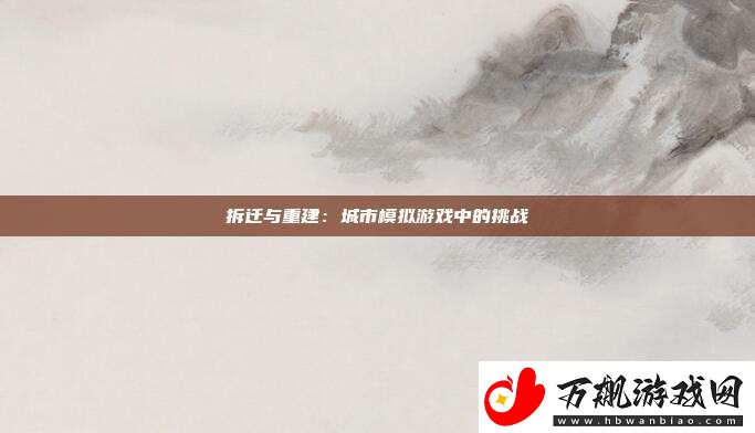 拆迁与重建：城市模拟游戏中的挑战