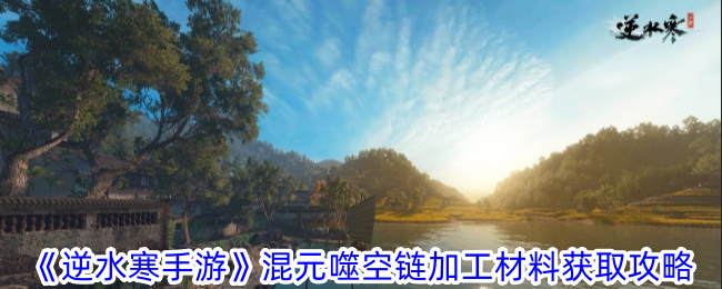 逆水寒手游混元噬空链加工材料获取-混元噬空链加工材料怎么获得