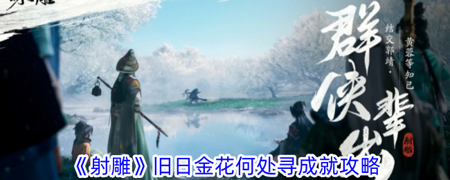 射雕旧日金花何处寻成就攻略-怎么去获得旧日金花何处寻成就
