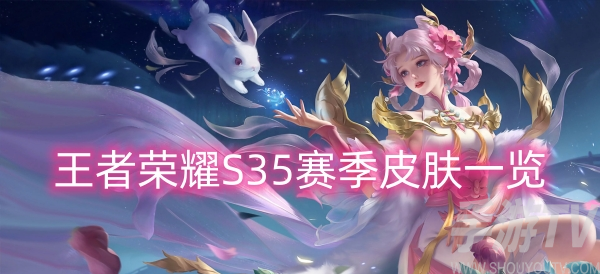 王者荣耀S35赛季有什么新皮肤 王者荣耀S35赛季新皮肤一览