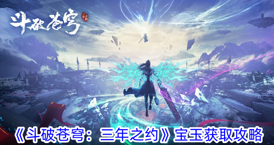 斗破苍穹：三年之约宝玉获取攻略-斗破苍穹：三年之约宝玉获取方法