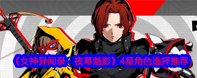 女神异闻录：夜幕魅影4星角色选择推荐-4星角色选哪个好呢