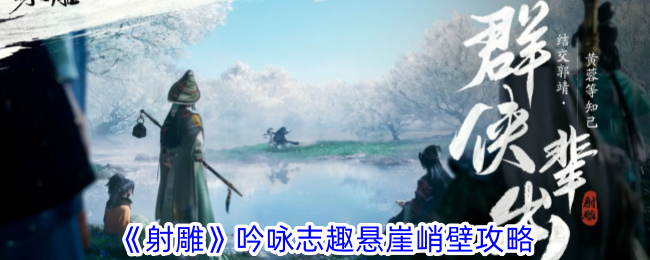 射雕吟咏志趣悬崖峭壁攻略-射雕手游吟咏志趣悬崖峭壁怎么过