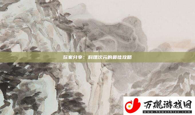 玩家分享：料理次元的最佳攻略
