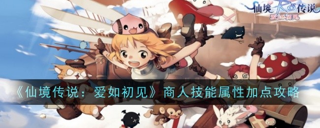 仙境传说：爱如初见商人技能属性加点攻略-仙境传说：爱如初见商人技能属性加点详情
