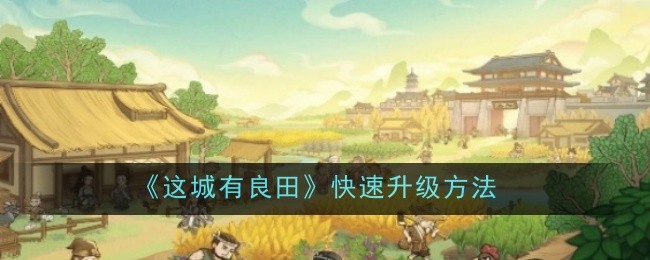 这城有良田快速升级方法-这城有良田怎么快速升级