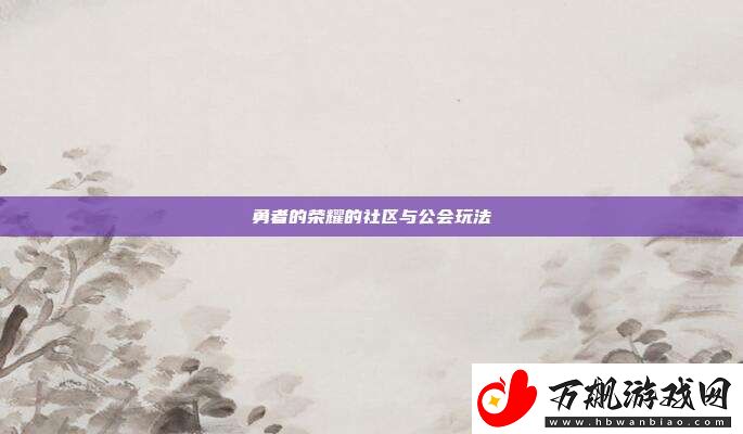 勇者的荣耀的社区与公会玩法