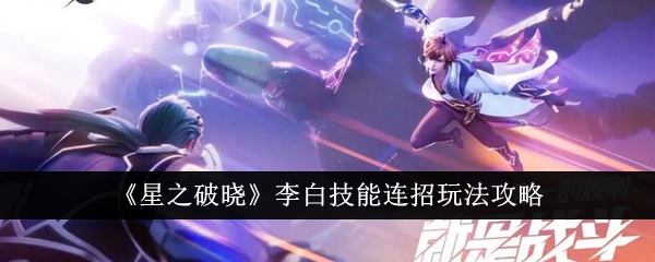 星之破晓李白技能连招玩法攻略-星之破晓李白技能连招怎么玩