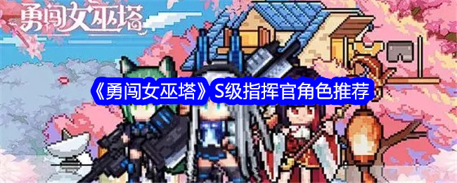 勇闯女巫塔S级指挥官角色推荐-勇闯女巫塔S级指挥官角色详情