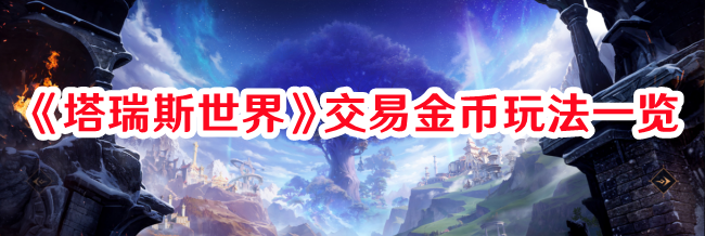 塔瑞斯世界交易金币玩法攻略一览