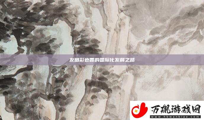 友田彩也香的国际化发展之路