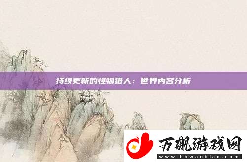 持续更新的怪物猎人：世界内容分析