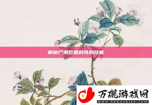 解锁尸潮巨兽的特别技能