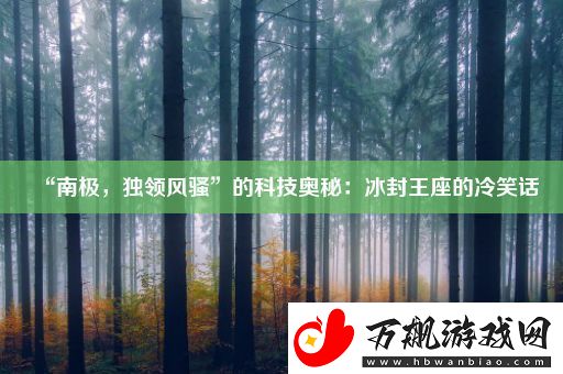 “南极-独领风骚”的科技奥秘：冰封王座的冷笑话