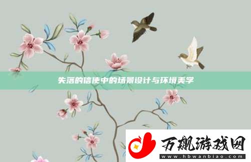 失落的信使中的场景设计与环境美学