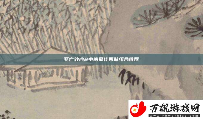 死亡效应2中的最佳团队组合推荐