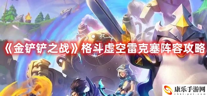 《金铲铲之战》格斗虚空雷克塞阵容攻略