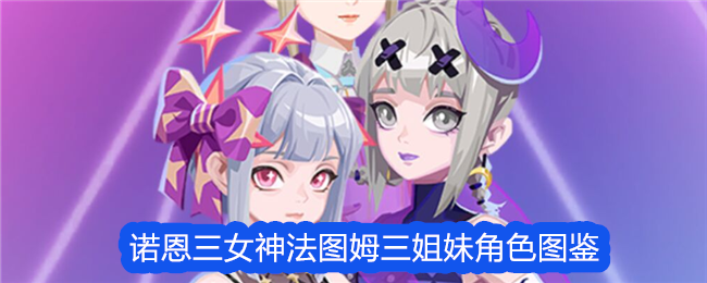 众神派对诺恩三女神法图姆三姐妹角色图鉴-众神派对诺恩三女神法图姆三姐妹角色攻略