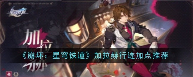 崩坏：星穹铁道加拉赫行迹加点推荐-崩坏星穹铁道加拉赫行迹怎么加点