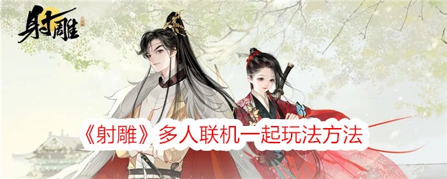 射雕多人联机一起玩法方法-射雕手游可以联机吗