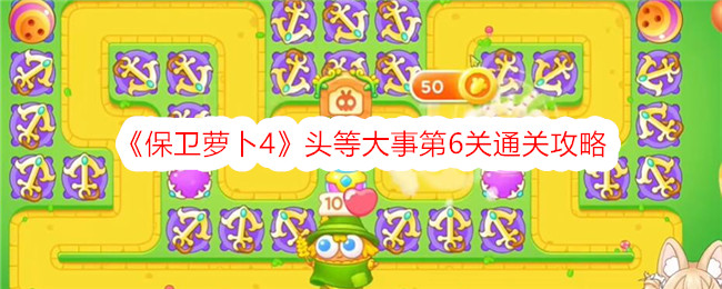 保卫萝卜4头等大事第6关通关攻略-保卫萝卜4头等大事第6关通关方法