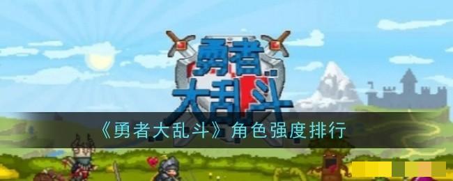 勇者大乱斗角色强度排行-勇者大乱斗角色哪个强