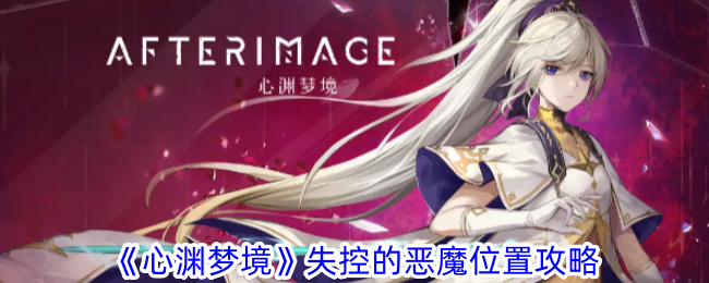 心渊梦境失控的恶魔位置攻略-心渊梦境失控的恶魔位置详情