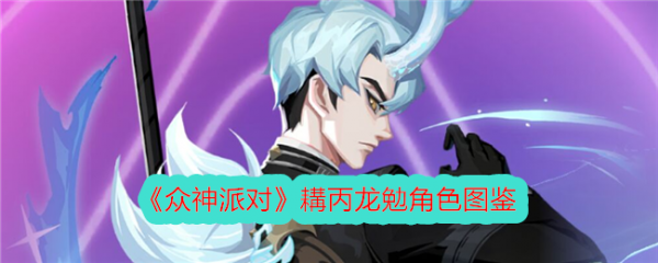 众神派对耩丙龙勉怎么样-众神派对耩丙龙勉角色介绍