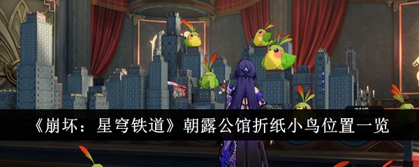 崩坏：星穹铁道朝露公馆折纸小鸟位置一览-崩坏星穹铁道朝露公馆折纸小鸟位置在哪里