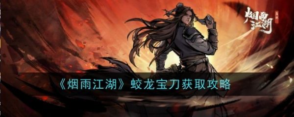 烟雨江湖蛟龙宝刀怎么获得-烟雨江湖蛟龙宝刀获取攻略