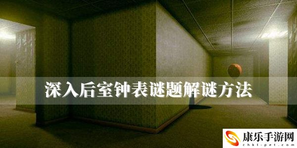 深入后室钟表谜题解谜方法