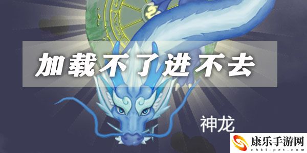 召唤神龙加载不了进不去解决方法